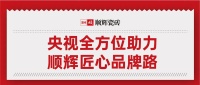 央视全方位助力 顺辉匠心品牌路