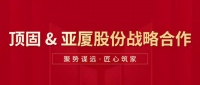 顶固与亚厦集团达成战略合作,双向赋能,聚势共赢