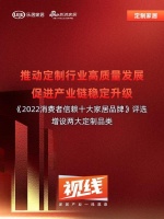 视线 | 推动定制行业高质量发展,促进产业链稳定升级——《2022消费者信赖十大家居品牌》...